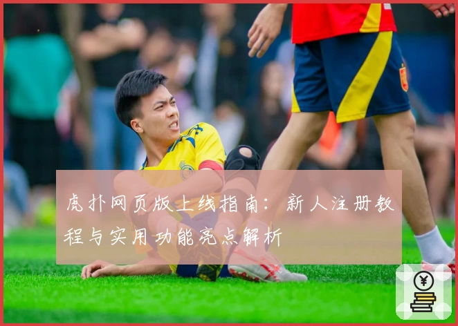 虎扑网页版上线指南：新人注册教程与实用功能亮点解析