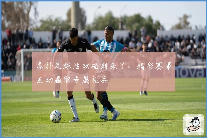 虎扑足球活动福利来了，精彩赛事互动赢取专属礼品