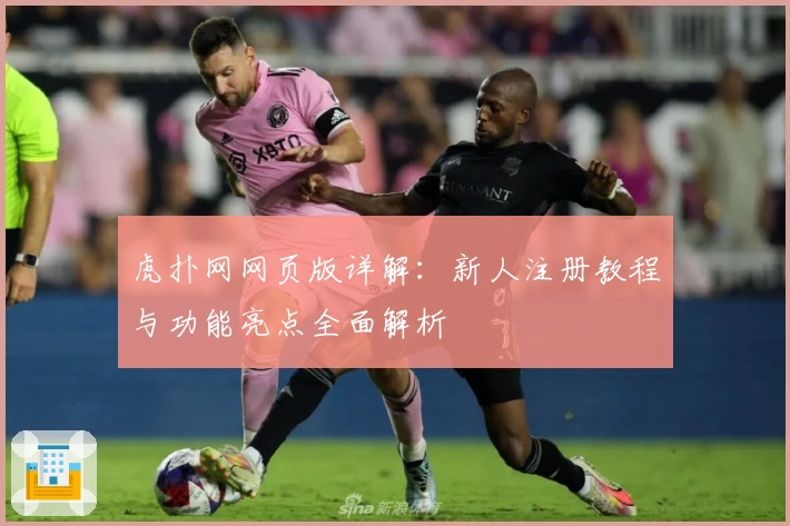 虎扑网网页版详解：新人注册教程与功能亮点全面解析