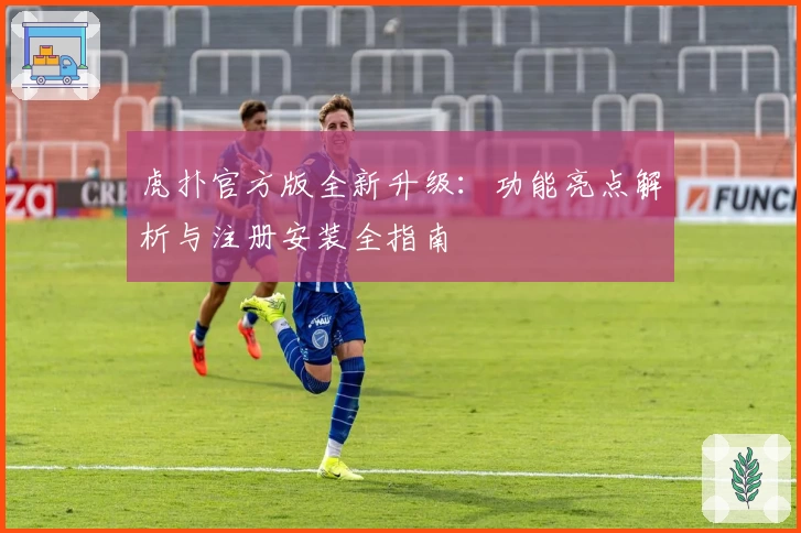 虎扑官方版全新升级：功能亮点解析与注册安装全指南