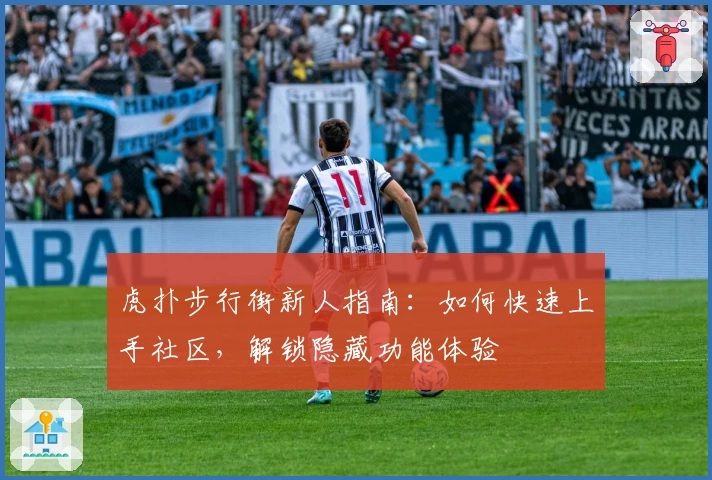 虎扑步行街新人指南:如何快速上手社区,解锁隐藏功能体验