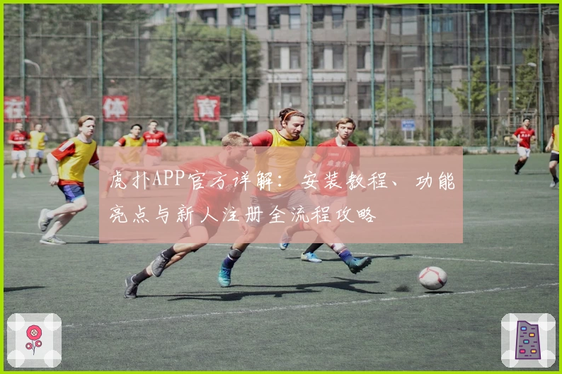 虎扑APP官方详解：安装教程、功能亮点与新人注册全流程攻略