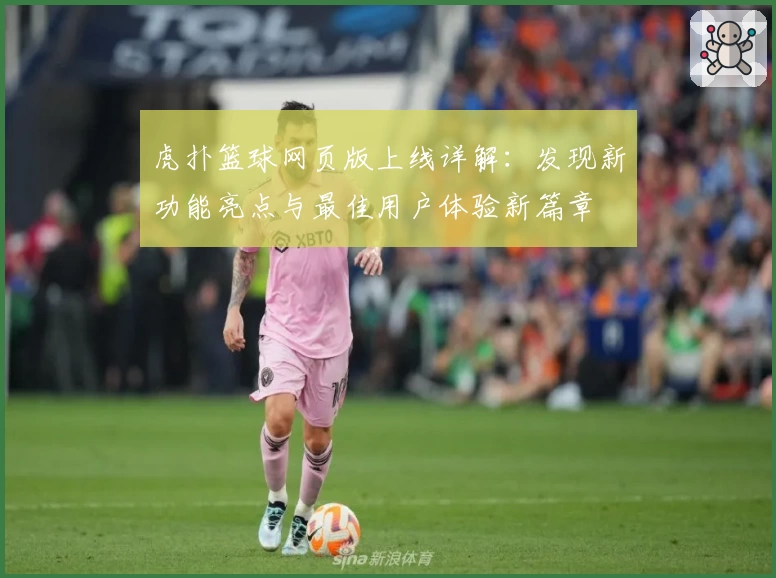 虎扑篮球网页版上线详解：发现新功能亮点与最佳用户体验新篇章
