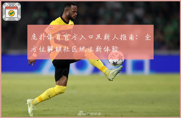 虎扑体育官方入口及新人指南：全方位解锁社区玩法新体验