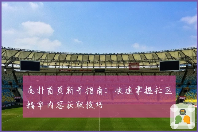 虎扑首页新手指南：快速掌握社区精华内容获取技巧