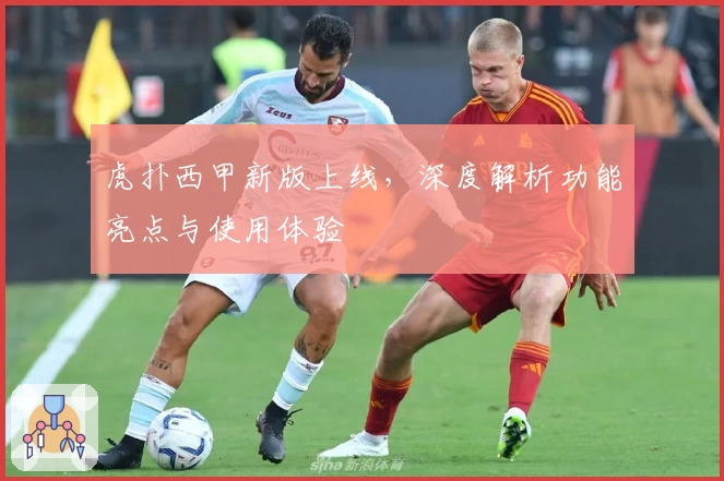 虎扑西甲新版上线，深度解析功能亮点与使用体验