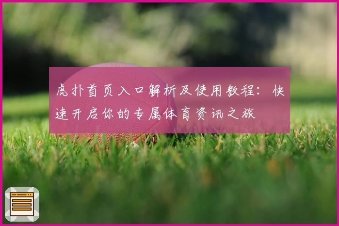 虎扑首页入口解析及使用教程：快速开启你的专属体育资讯之旅