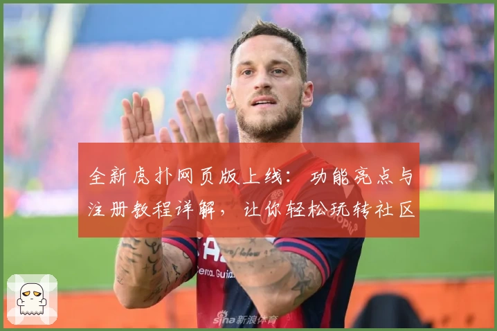 全新虎扑网页版上线：功能亮点与注册教程详解，让你轻松玩转社区互动