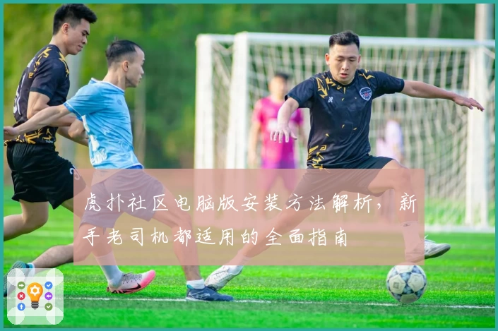 虎扑社区电脑版安装方法解析，新手老司机都适用的全面指南