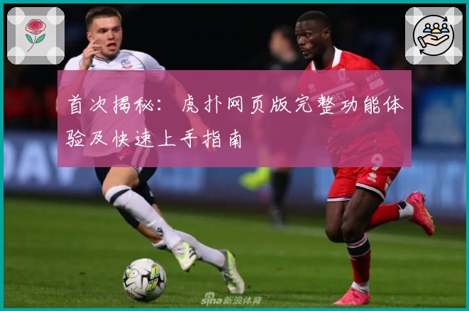首次揭秘：虎扑网页版完整功能体验及快速上手指南