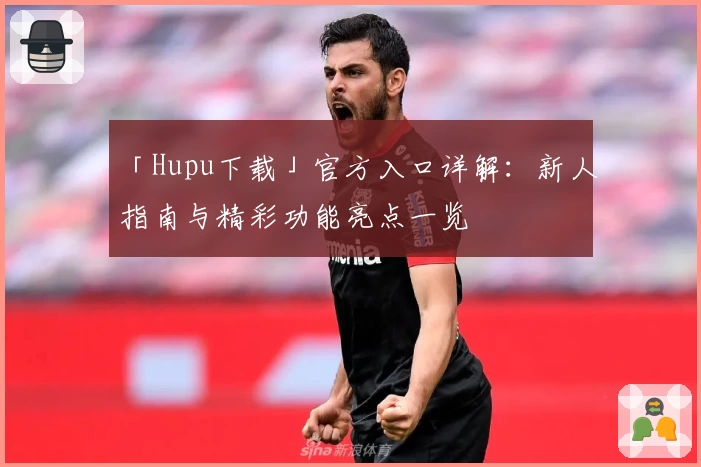 「Hupu下载」官方入口详解：新人指南与精彩功能亮点一览