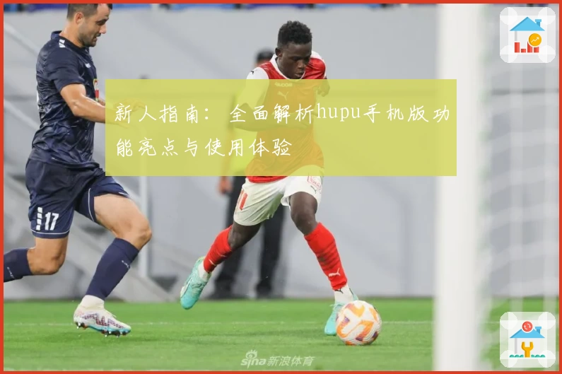 新人指南：全面解析hupu手机版功能亮点与使用体验