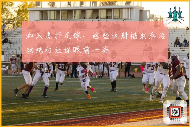 加入虎扑足球，这些注册福利和活动绝对让你眼前一亮