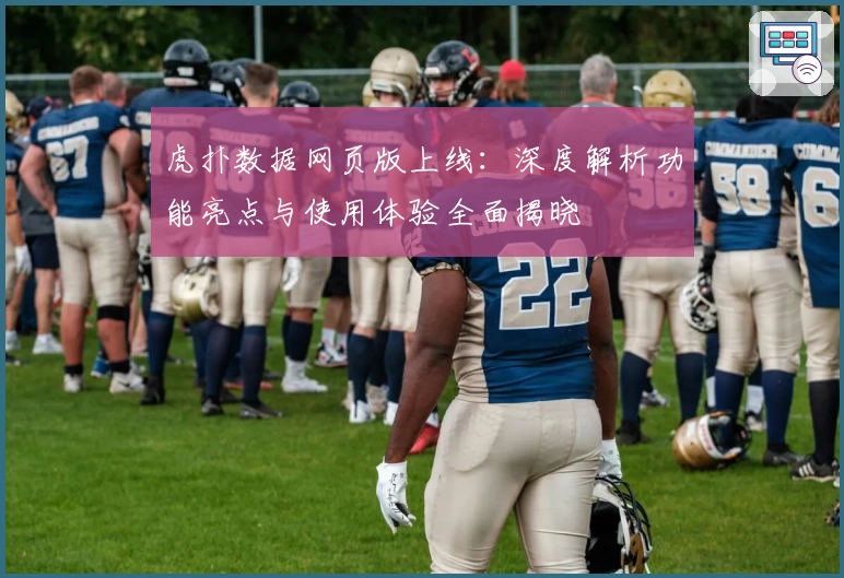 虎扑数据网页版上线:深度解析功能亮点与使用体验全面揭晓