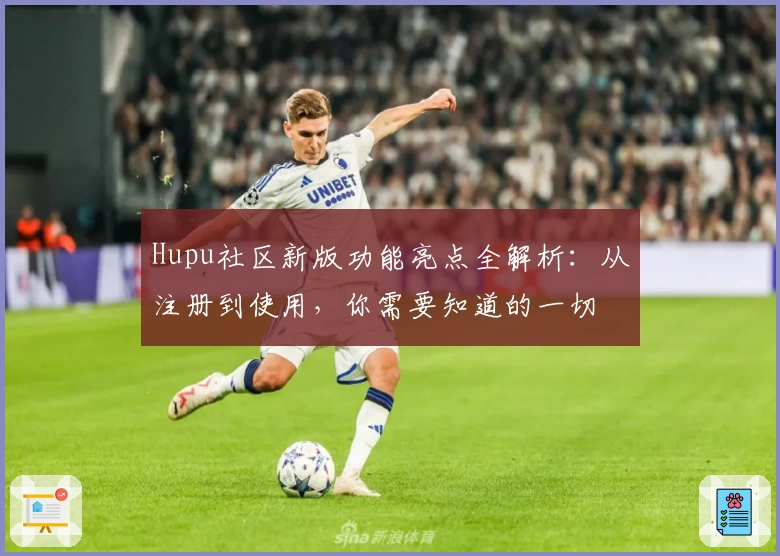 Hupu社区新版功能亮点全解析：从注册到使用，你需要知道的一切