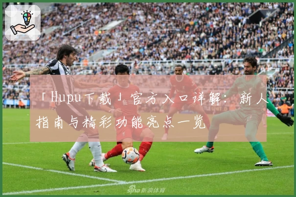 「Hupu下载」官方入口详解：新人指南与精彩功能亮点一览